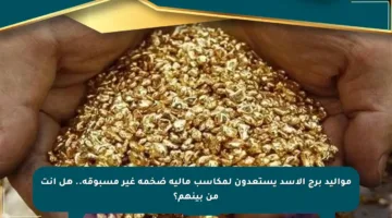 مواليد برج الأسد يستعدون لمكاسب مالية ضخمة غير مسبوقة.. هل أنت من بينهم؟